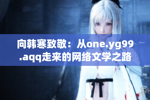 向韩寒致敬：从one.yg99.aqq走来的网络文学之路