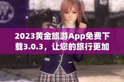 2023黄金旅游App免费下载3.0.3，让您的旅行更加丰富多彩