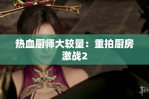 热血厨师大较量：重拍厨房激战2