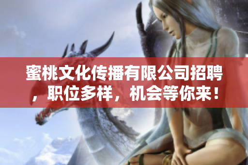 蜜桃文化传播有限公司招聘，职位多样，机会等你来！