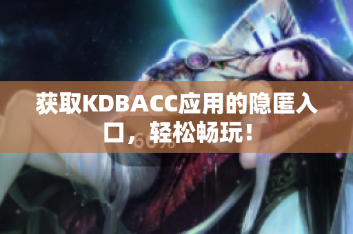 获取KDBACC应用的隐匿入口，轻松畅玩！