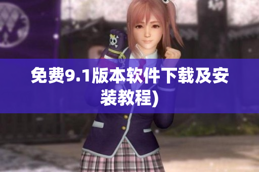 免费9.1版本软件下载及安装教程)