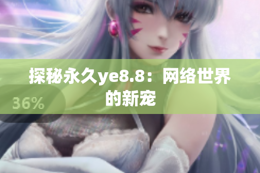 探秘永久ye8.8：网络世界的新宠
