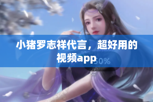 小猪罗志祥代言，超好用的视频app