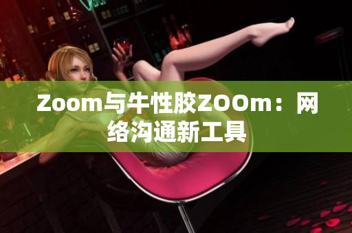 Zoom与牛性胶ZOOm：网络沟通新工具