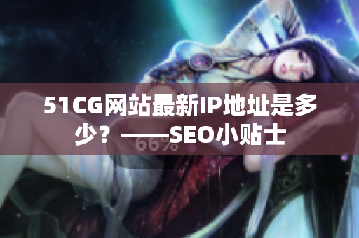 51CG网站最新IP地址是多少？——SEO小贴士