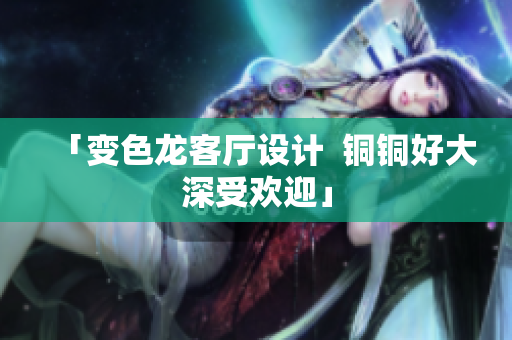 「变色龙客厅设计  铜铜好大深受欢迎」