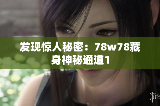 发现惊人秘密：78w78藏身神秘通道1