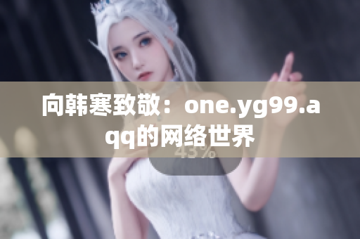 向韩寒致敬：one.yg99.aqq的网络世界
