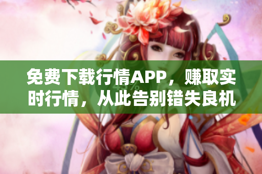 免费下载行情APP，赚取实时行情，从此告别错失良机