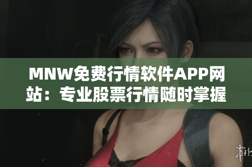 MNW免费行情软件APP网站：专业股票行情随时掌握
