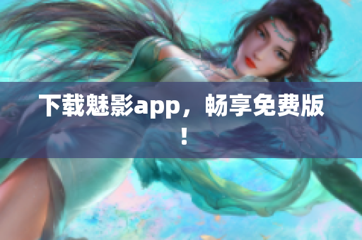 下载魅影app，畅享免费版！