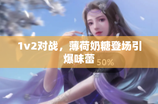 1v2对战，薄荷奶糖登场引爆味蕾