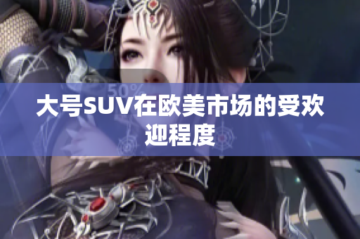 大号SUV在欧美市场的受欢迎程度