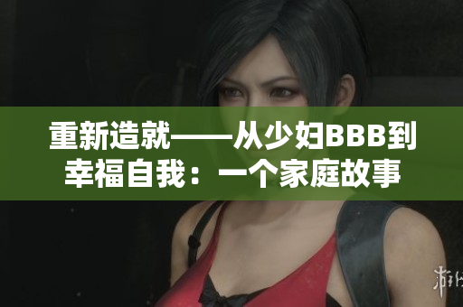 重新造就——从少妇BBB到幸福自我：一个家庭故事