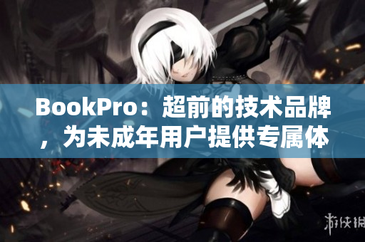 BookPro：超前的技术品牌，为未成年用户提供专属体验