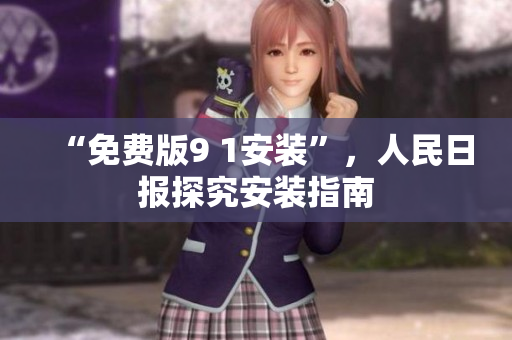 “免费版9 1安装”，人民日报探究安装指南