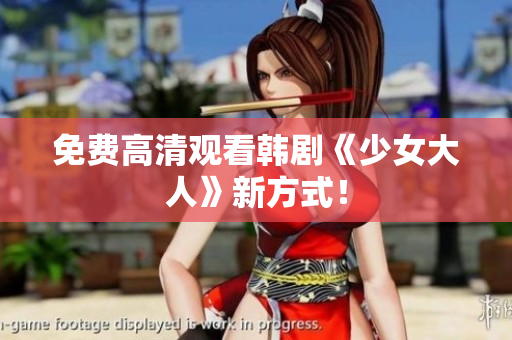 免费高清观看韩剧《少女大人》新方式！