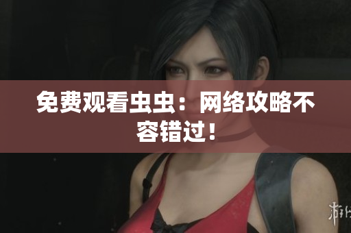 免费观看虫虫：网络攻略不容错过！