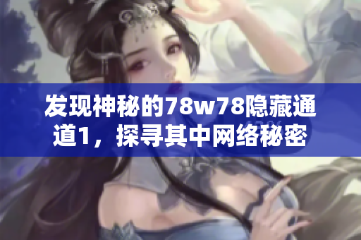 发现神秘的78w78隐藏通道1，探寻其中网络秘密
