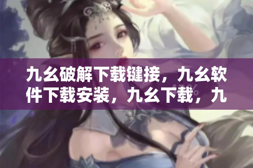 九幺破解下载键接，九幺软件下载安装，九幺下载，九幺免费版下载安装，九幺免费版网站nba----KARxMnRCB9W3