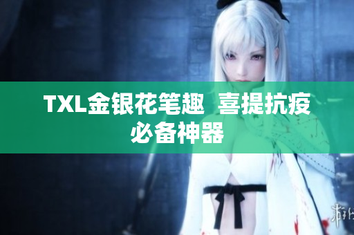 TXL金银花笔趣  喜提抗疫必备神器