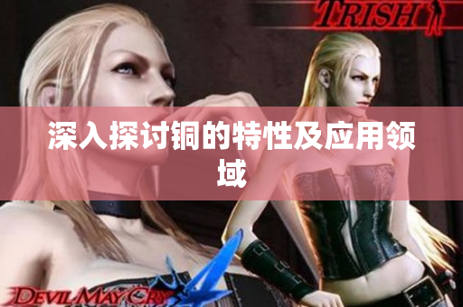 深入探讨铜的特性及应用领域