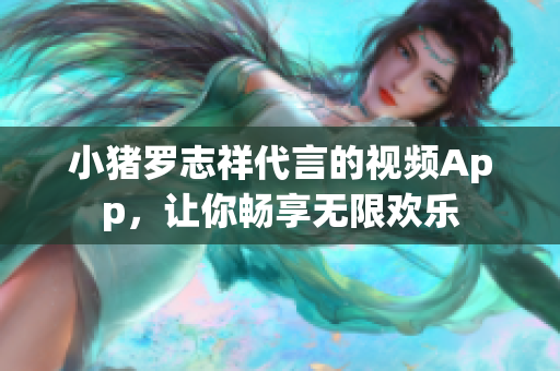 小猪罗志祥代言的视频App，让你畅享无限欢乐