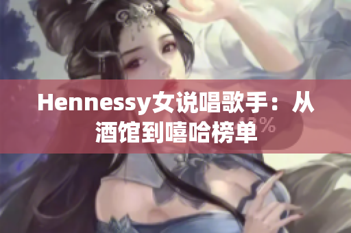 Hennessy女说唱歌手：从酒馆到嘻哈榜单