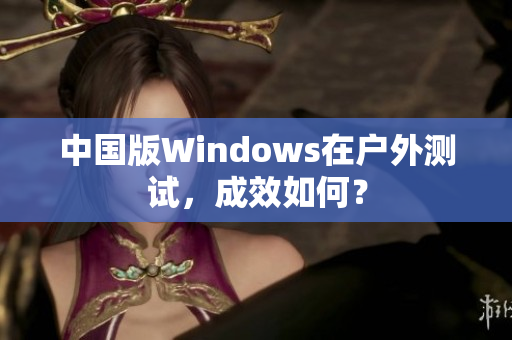 中国版Windows在户外测试，成效如何？