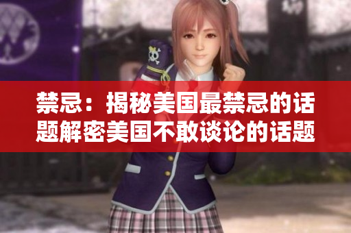 禁忌：揭秘美国最禁忌的话题解密美国不敢谈论的话题