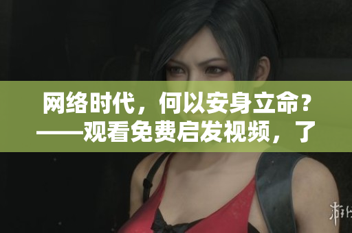 网络时代，何以安身立命？——观看免费启发视频，了解成功方法！