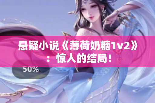 悬疑小说《薄荷奶糖1v2》：惊人的结局！