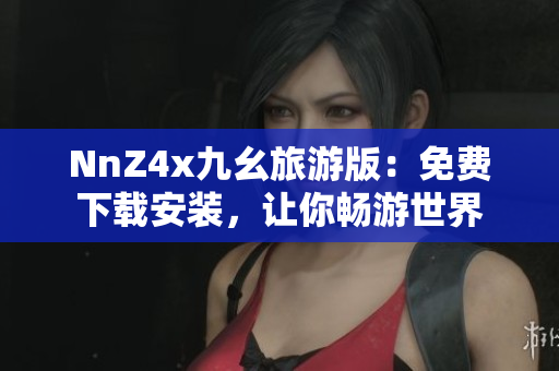 NnZ4x九幺旅游版：免费下载安装，让你畅游世界