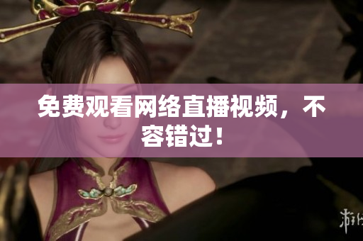 免费观看网络直播视频，不容错过！