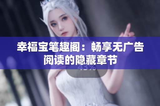 幸福宝笔趣阁：畅享无广告阅读的隐藏章节