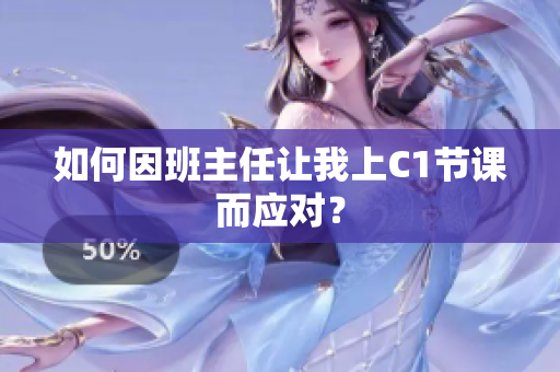如何因班主任让我上C1节课而应对？