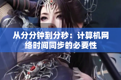 从分分钟到分秒：计算机网络时间同步的必要性