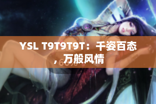 YSL T9T9T9T：千姿百态，万般风情