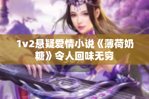 1v2悬疑爱情小说《薄荷奶糖》令人回味无穷