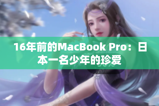 16年前的MacBook Pro：日本一名少年的珍爱