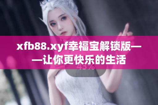 xfb88.xyf幸福宝解锁版——让你更快乐的生活