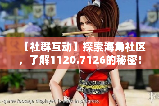 【社群互动】探索海角社区，了解1120.7126的秘密！