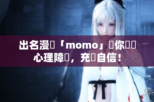 出名漫畫「momo」讓你拋棄心理障礙，充滿自信！