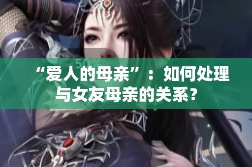 “爱人的母亲”：如何处理与女友母亲的关系？