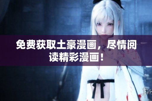 免费获取土豪漫画，尽情阅读精彩漫画！