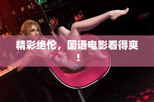 精彩绝伦，国语电影看得爽！