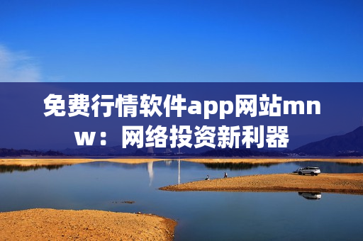 免费行情软件app网站mnw：网络投资新利器