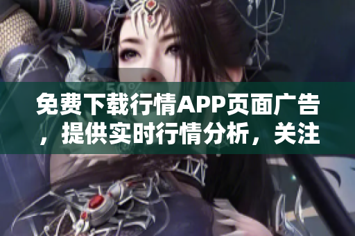 免费下载行情APP页面广告，提供实时行情分析，关注最新行业动态