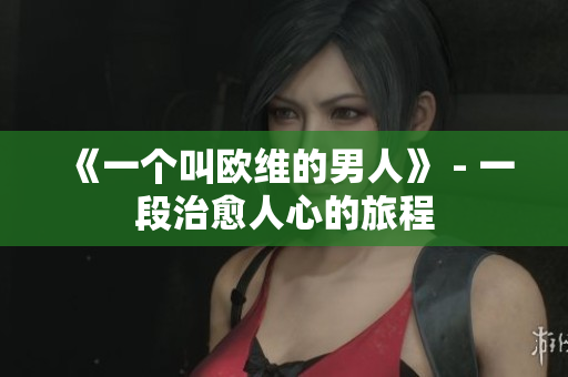 《一个叫欧维的男人》 - 一段治愈人心的旅程